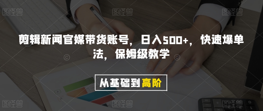 剪辑新闻官媒带货账号，日入500+，快速爆单法，保姆级教学【揭秘】九峰网创-分享创业资讯-最新网络创业项目-分享最新赚钱项目九峰网创