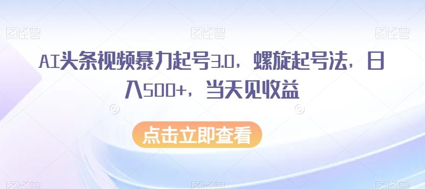 AI头条视频暴力起号3.0，螺旋起号法，日入500+，当天见收益【揭秘】九峰网创-分享创业资讯-最新网络创业项目-分享最新赚钱项目九峰网创