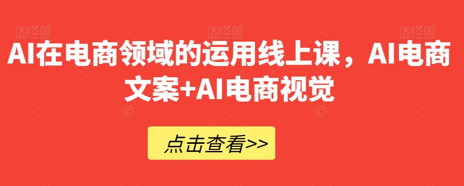 AI在电商领域的运用线上课，​AI电商文案+AI电商视觉九峰网创-分享创业资讯-最新网络创业项目-分享最新赚钱项目九峰网创
