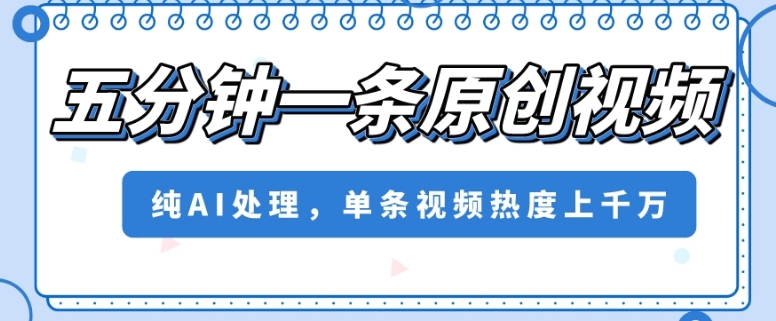五分钟一条原创视频，纯AI处理，单条视频热度上千万【揭秘】九峰网创-分享创业资讯-最新网络创业项目-分享最新赚钱项目九峰网创