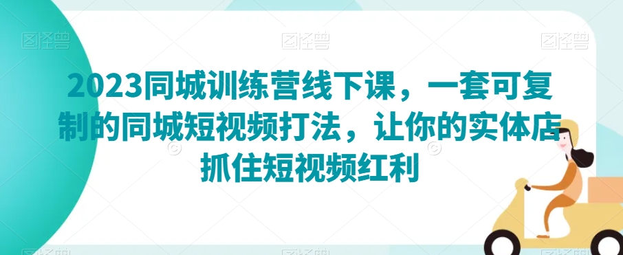 2023同城训练营线下课，一套可复制的同城短视频打法，让你的实体店抓住短视频红利九峰网创-分享创业资讯-最新网络创业项目-分享最新赚钱项目九峰网创