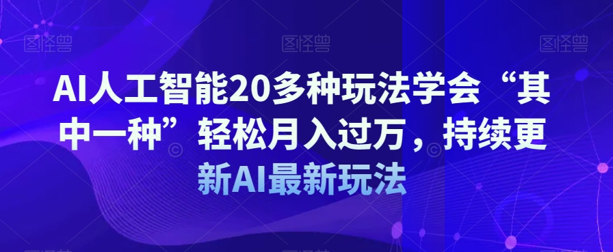 AI人工智能20多种玩法学会“其中一种”轻松月入过万，持续更新AI最新玩法九峰网创-分享创业资讯-最新网络创业项目-分享最新赚钱项目九峰网创
