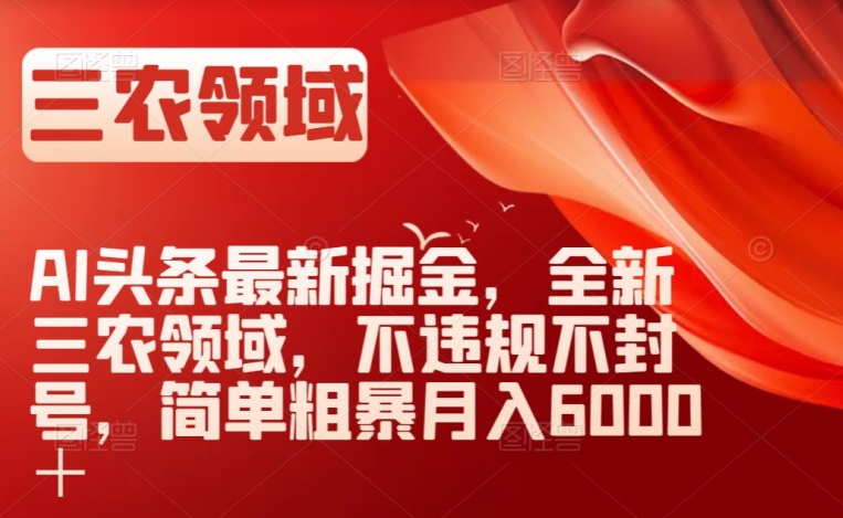 AI头条最新掘金，全新三农领域，不违规不封号，简单粗暴月入6000＋【揭秘】九峰网创-分享创业资讯-最新网络创业项目-分享最新赚钱项目九峰网创