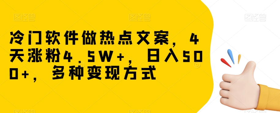 冷门软件做热点文案，4天涨粉4.5W+，日入500+，多种变现方式【揭秘】九峰网创-分享创业资讯-最新网络创业项目-分享最新赚钱项目九峰网创