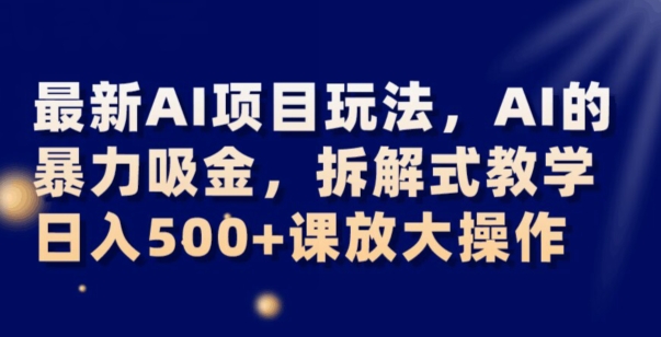 最新AI项目玩法，AI的暴力吸金，拆解式教学，日入500+可放大操作【揭秘】九峰网创-分享创业资讯-最新网络创业项目-分享最新赚钱项目九峰网创