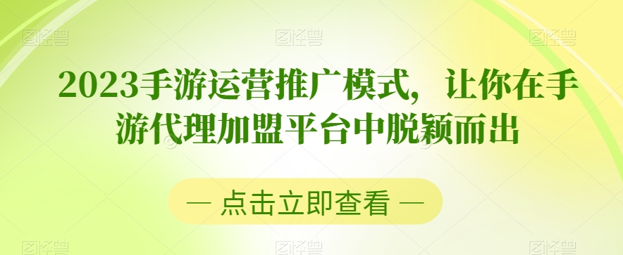 2023手游运营推广模式，让你在手游代理加盟平台中脱颖而出九峰网创-分享创业资讯-最新网络创业项目-分享最新赚钱项目九峰网创