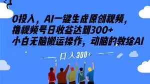 0投入，AI一键生成原创视频，撸视频号日收益达到300+小白无脑搬运操作，动脑的教给AI【揭秘】九峰网创-分享创业资讯-最新网络创业项目-分享最新赚钱项目九峰网创