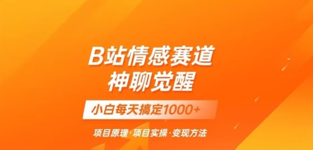 B站情感冷门蓝海赛道秒变现《神聊觉醒》一天轻松变现500+【揭秘】九峰网创-分享创业资讯-最新网络创业项目-分享最新赚钱项目九峰网创