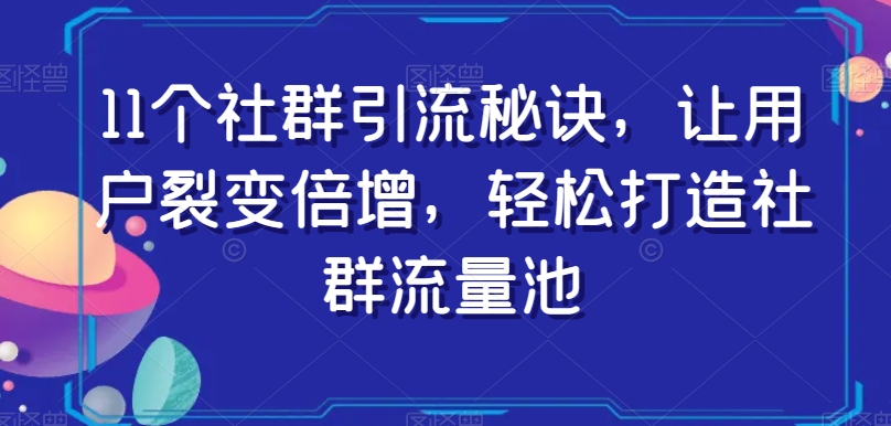 11个社群引流秘诀，让用户裂变倍增，轻松打造社群流量池九峰网创-分享创业资讯-最新网络创业项目-分享最新赚钱项目九峰网创