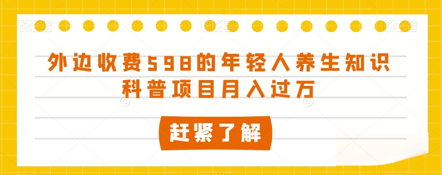 外边收费598的年轻人养生知识科普项目月入过万【揭秘】九峰网创-分享创业资讯-最新网络创业项目-分享最新赚钱项目九峰网创