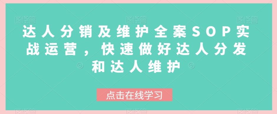 达人分销及维护全案SOP实战运营，快速做好达人分发和达人维护九峰网创-分享创业资讯-最新网络创业项目-分享最新赚钱项目九峰网创