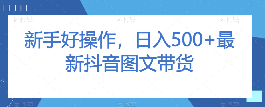 新手好操作，日入500+最新抖音图文带货【揭秘】九峰网创-分享创业资讯-最新网络创业项目-分享最新赚钱项目九峰网创