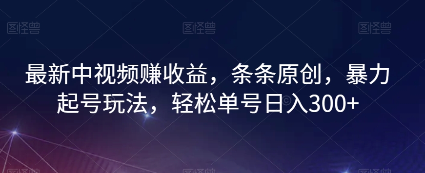 最新中视频赚收益，条条原创，暴力起号玩法，轻松单号日入300+【揭秘】九峰网创-分享创业资讯-最新网络创业项目-分享最新赚钱项目九峰网创