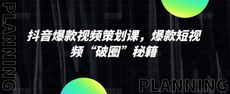 抖音爆款视频策划课，爆款短视频“破圈”秘籍九峰网创-分享创业资讯-最新网络创业项目-分享最新赚钱项目九峰网创