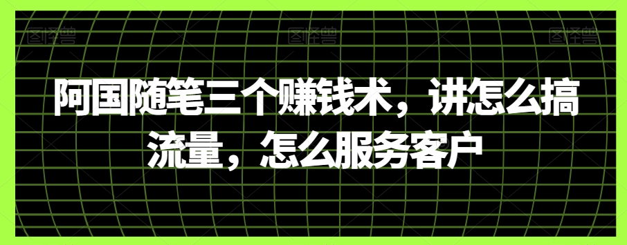 阿国随笔三个赚钱术，讲怎么搞流量，怎么服务客户九峰网创-分享创业资讯-最新网络创业项目-分享最新赚钱项目九峰网创