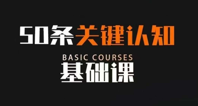 50条关键认知基础课，改变人生不是靠懂很多道理，而是关键认知九峰网创-分享创业资讯-最新网络创业项目-分享最新赚钱项目九峰网创