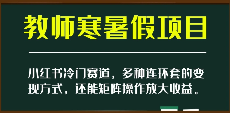 小红书冷门赛道，教师寒暑假项目，多种连环套的变现方式，还能矩阵操作放大收益【揭秘】九峰网创-分享创业资讯-最新网络创业项目-分享最新赚钱项目九峰网创