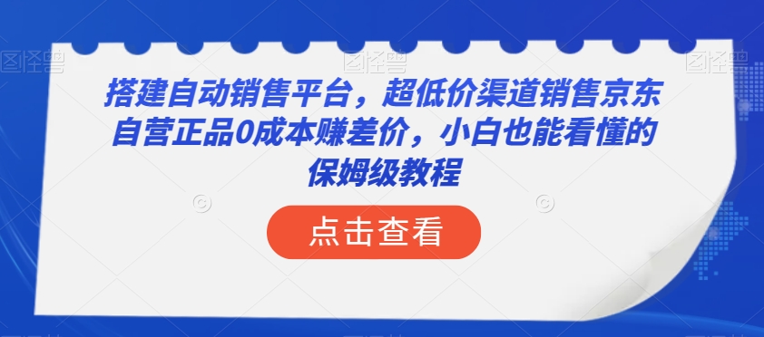 搭建自动销售平台，超低价渠道销售京东自营正品0成本赚差价，小白也能看懂的保姆级教程【揭秘】九峰网创-分享创业资讯-最新网络创业项目-分享最新赚钱项目九峰网创