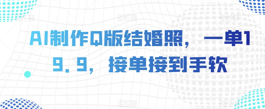 AI制作Q版结婚照，一单19.9，接单接到手软【揭秘】九峰网创-分享创业资讯-最新网络创业项目-分享最新赚钱项目九峰网创