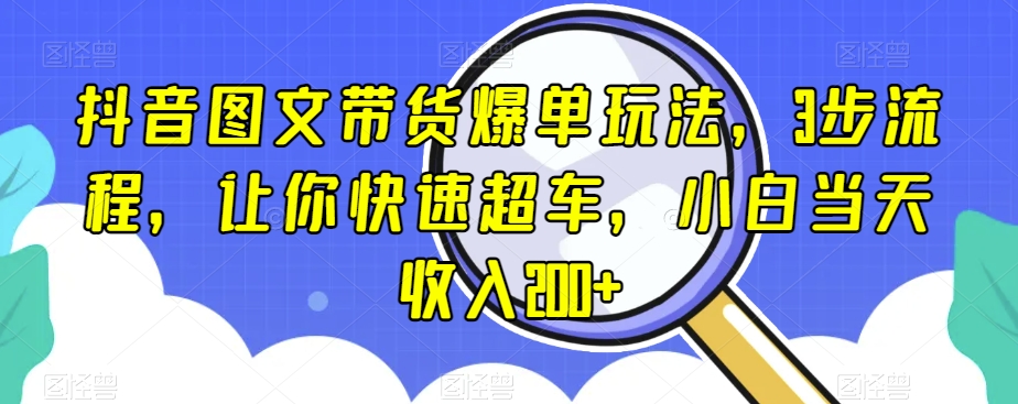 抖音图文带货爆单玩法，3步流程，让你快速超车，小白当天收入200+【揭秘】九峰网创-分享创业资讯-最新网络创业项目-分享最新赚钱项目九峰网创