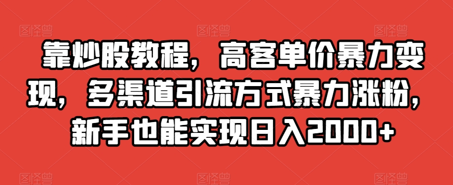 靠炒股教程，高客单价暴力变现，多渠道引流方式暴力涨粉，新手也能实现日入2000+【揭秘】九峰网创-分享创业资讯-最新网络创业项目-分享最新赚钱项目九峰网创