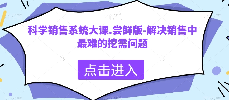 科学销售系统大课.尝鲜版-解决销售中最难的挖需问题九峰网创-分享创业资讯-最新网络创业项目-分享最新赚钱项目九峰网创