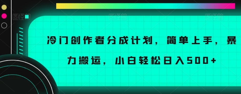 冷门创作者分成计划，简单上手，暴力搬运，小白轻松日入500+【揭秘】九峰网创-分享创业资讯-最新网络创业项目-分享最新赚钱项目九峰网创