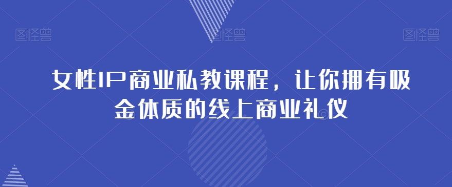女性IP商业私教课程，让你拥有吸金体质的线上商业礼仪九峰网创-分享创业资讯-最新网络创业项目-分享最新赚钱项目九峰网创