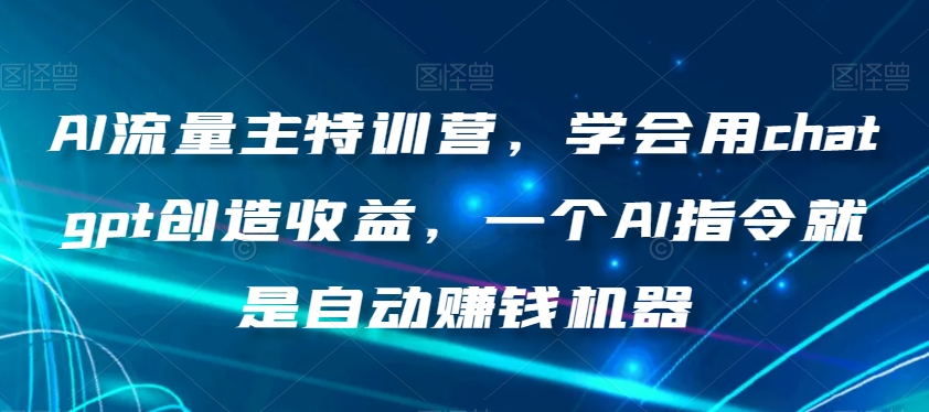 AI流量主特训营，学会用chatgpt创造收益，一个AI指令就是自动赚钱机器九峰网创-分享创业资讯-最新网络创业项目-分享最新赚钱项目九峰网创
