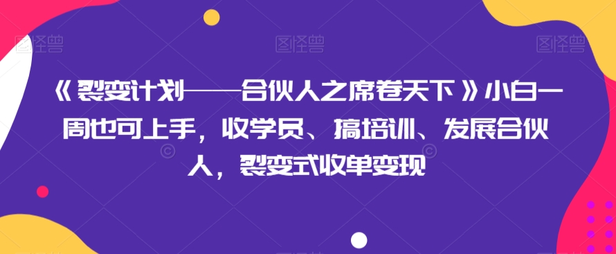 《裂变计划——合伙人之席卷天下》小白一周也可上手，收学员、搞培训、发展合伙人，裂变式收单变现九峰网创-分享创业资讯-最新网络创业项目-分享最新赚钱项目九峰网创
