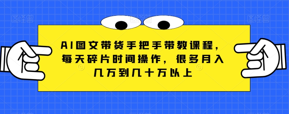 AI图文带货手把手带教课程，每天碎片时间操作，很多月入几万到几十万以上九峰网创-分享创业资讯-最新网络创业项目-分享最新赚钱项目九峰网创