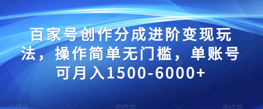 百家号创作分成进阶变现玩法，操作简单无门槛，单账号可月入1500-6000+【揭秘】九峰网创-分享创业资讯-最新网络创业项目-分享最新赚钱项目九峰网创