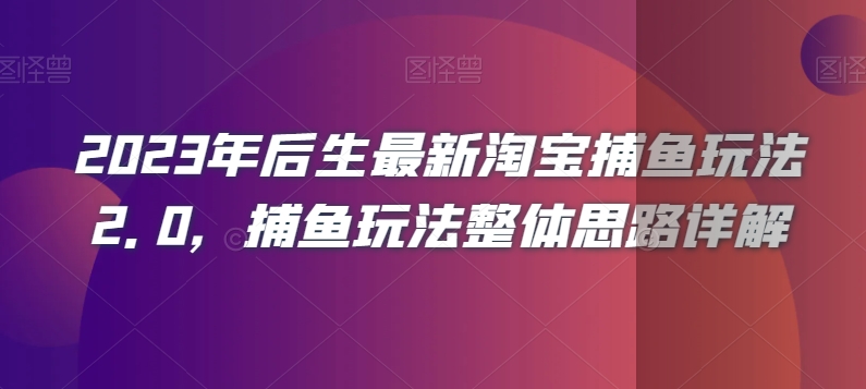 2023年后生最新淘宝捕鱼玩法2.0，捕鱼玩法整体思路详解九峰网创-分享创业资讯-最新网络创业项目-分享最新赚钱项目九峰网创