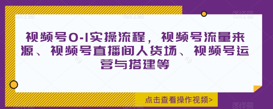 视频号0-1实操流程，视频号流量来源、视频号直播间人货场、视频号运营与搭建等九峰网创-分享创业资讯-最新网络创业项目-分享最新赚钱项目九峰网创