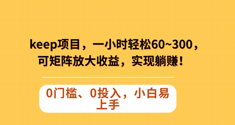 Keep蓝海项目，一小时轻松60~300＋，可矩阵放大收益，可实现躺赚【揭秘】九峰网创-分享创业资讯-最新网络创业项目-分享最新赚钱项目九峰网创