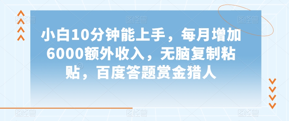 小白10分钟能上手，每月增加6000额外收入，无脑复制粘贴‌，百度答题赏金猎人【揭秘】九峰网创-分享创业资讯-最新网络创业项目-分享最新赚钱项目九峰网创