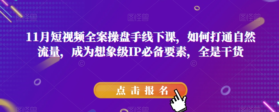 11月短视频全案操盘手线下课，如何打通自然流量，成为想象级IP必备要素，全是干货九峰网创-分享创业资讯-最新网络创业项目-分享最新赚钱项目九峰网创