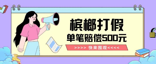 【独家揭秘】槟榔打假赔偿玩法操作简单有手就行单笔订单可赔偿500元【纯绿色】九峰网创-分享创业资讯-最新网络创业项目-分享最新赚钱项目九峰网创