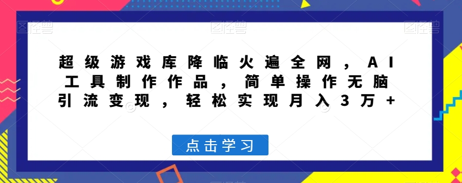 超级游戏库降临火遍全网，AI工具制作作品，简单操作无脑引流变现，轻松实现月入3万+【揭秘】九峰网创-分享创业资讯-最新网络创业项目-分享最新赚钱项目九峰网创
