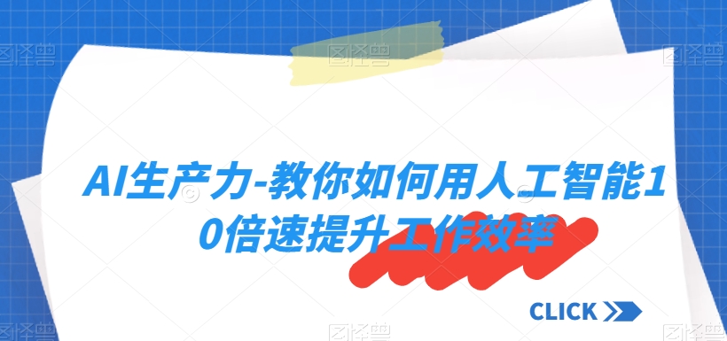 AI生产力-教你如何用人工智能10倍速提升工作效率九峰网创-分享创业资讯-最新网络创业项目-分享最新赚钱项目九峰网创