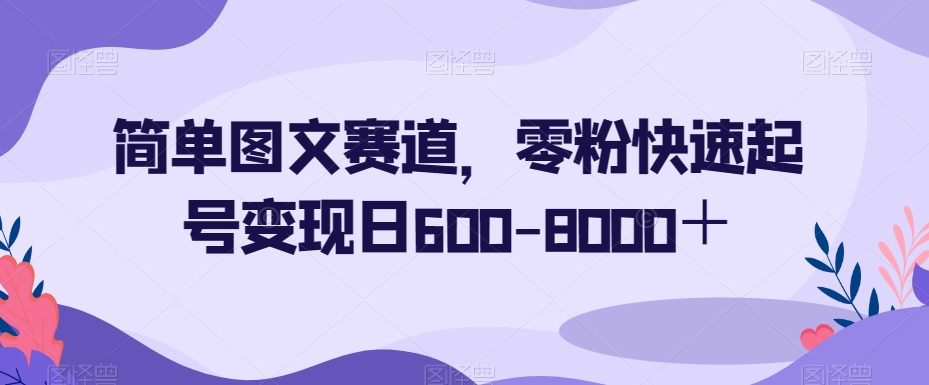 简单图文赛道，零粉快速起号变现日600-8000＋九峰网创-分享创业资讯-最新网络创业项目-分享最新赚钱项目九峰网创