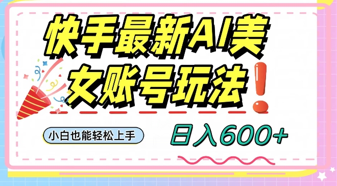 快手AI美女号最新玩法，日入600+小白级别教程【揭秘】九峰网创-分享创业资讯-最新网络创业项目-分享最新赚钱项目九峰网创