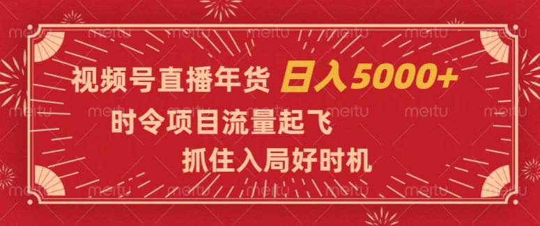 视频号直播年货，时令项目流量起飞，抓住入局好时机，日入5000+【揭秘】九峰网创-分享创业资讯-最新网络创业项目-分享最新赚钱项目九峰网创