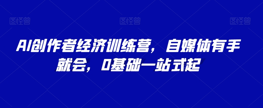 AI创作者经济训练营，自媒体有手就会，0基础一站式起九峰网创-分享创业资讯-最新网络创业项目-分享最新赚钱项目九峰网创