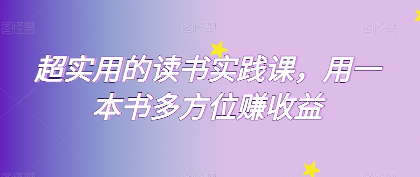 超实用的读书实践课，用一本书多方位赚收益九峰网创-分享创业资讯-最新网络创业项目-分享最新赚钱项目九峰网创