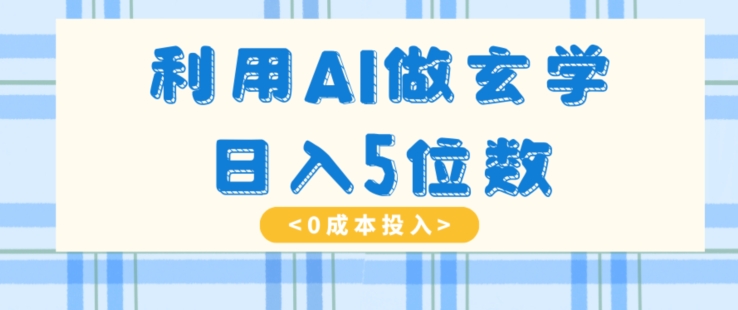 利用AI做玄学，简单操作，暴力掘金，小白月入5万+【揭秘】九峰网创-分享创业资讯-最新网络创业项目-分享最新赚钱项目九峰网创