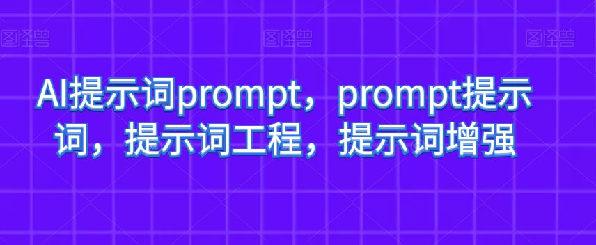 AI提示词prompt，prompt提示词，提示词工程，提示词增强九峰网创-分享创业资讯-最新网络创业项目-分享最新赚钱项目九峰网创