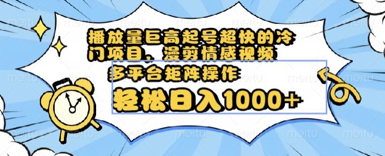 播放量巨高起号超快的冷门项目，漫剪情感视频，可多平台矩阵操作，轻松日入1000+【揭秘】九峰网创-分享创业资讯-最新网络创业项目-分享最新赚钱项目九峰网创