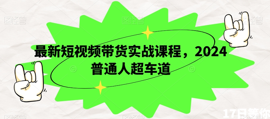 最新短视频带货实战课程，2024普通人超车道九峰网创-分享创业资讯-最新网络创业项目-分享最新赚钱项目九峰网创