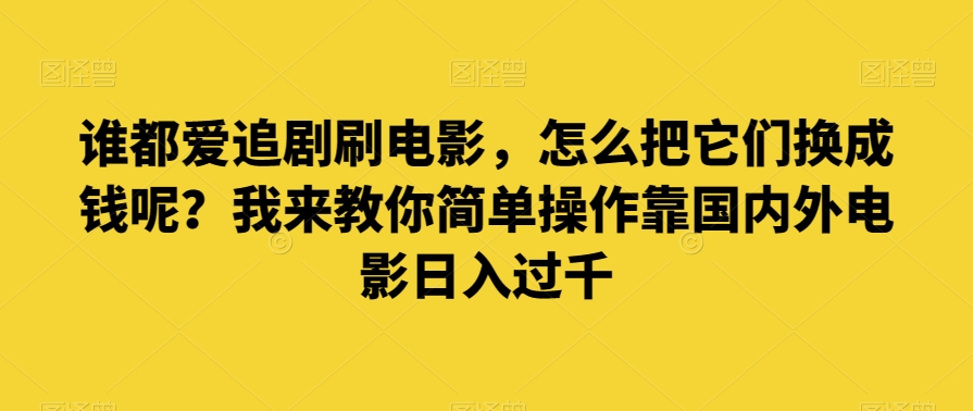谁都爱追剧刷电影，怎么把它们换成钱呢？我来教你简单操作靠国内外电影日入过千【揭秘】九峰网创-分享创业资讯-最新网络创业项目-分享最新赚钱项目九峰网创